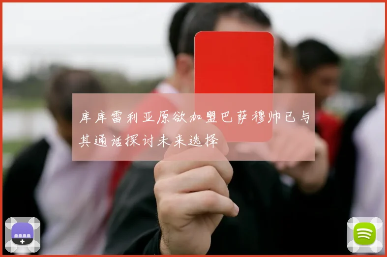 库库雷利亚原欲加盟巴萨穆帅已与其通话探讨未来选择