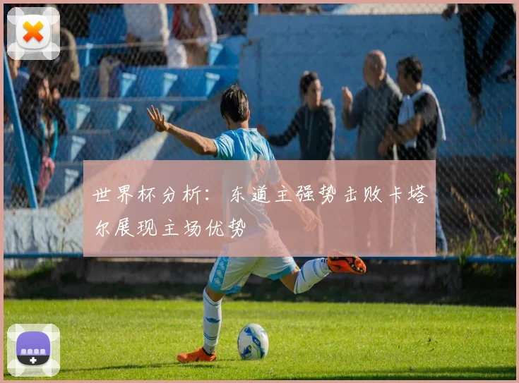 世界杯分析：东道主强势击败卡塔尔展现主场优势