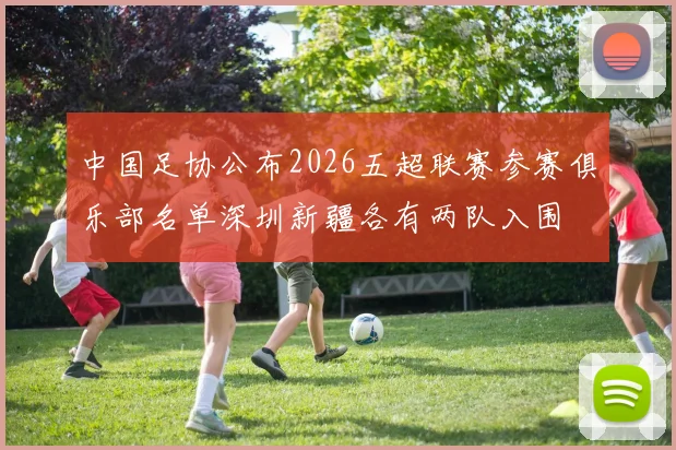 中国足协公布2026五超联赛参赛俱乐部名单深圳新疆各有两队入围