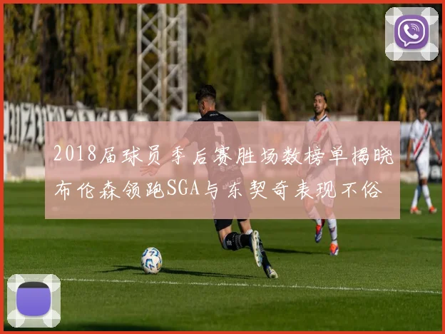 2018届球员季后赛胜场数榜单揭晓布伦森领跑SGA与东契奇表现不俗