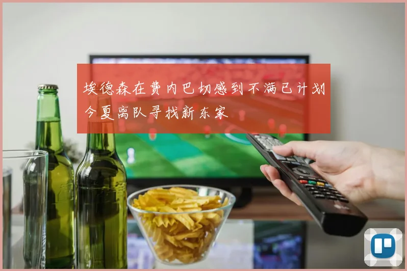 埃德森在费内巴切感到不满已计划今夏离队寻找新东家